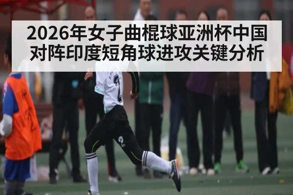 2026年女子曲棍球亚洲杯中国对阵印度短角球进攻关键分析 | STAR ESPORTS