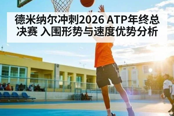 德米纳尔冲刺2026 ATP年终总决赛 入围形势与速度优势分析 | STAR ESPORTS